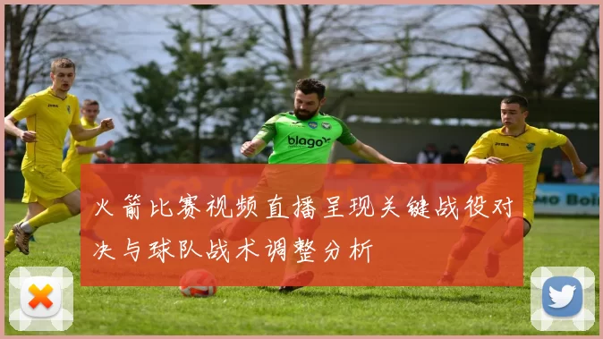 火箭比赛视频直播呈现关键战役对决与球队战术调整分析