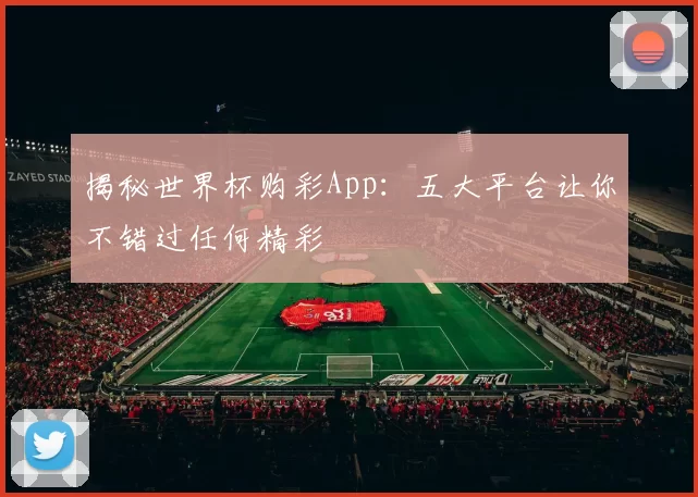 揭秘世界杯购彩App：五大平台让你不错过任何精彩