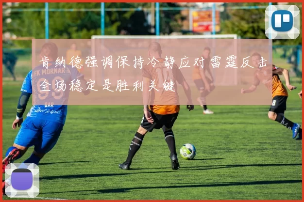 肯纳德强调保持冷静应对雷霆反击全场稳定是胜利关键