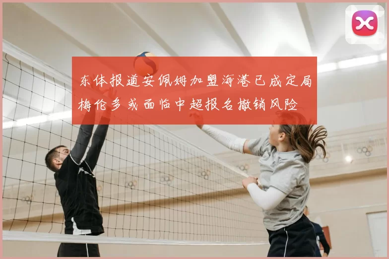 东体报道安佩姆加盟海港已成定局梅伦多或面临中超报名撤销风险