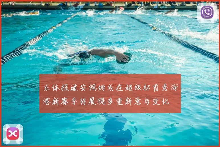 东体报道安佩姆或在超级杯首秀海港新赛季将展现多重新意与变化