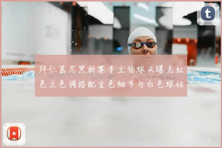 拜仁慕尼黑新赛季主场球衣曝光红色主色调搭配金色细节与白色球袜设计
