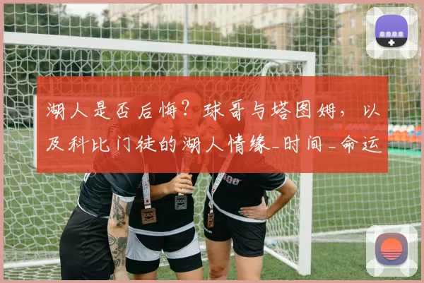 湖人是否后悔？球哥与塔图姆，以及科比门徒的湖人情缘_时间_命运_1