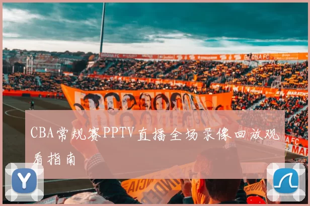 CBA常规赛PPTV直播全场录像回放观看指南
