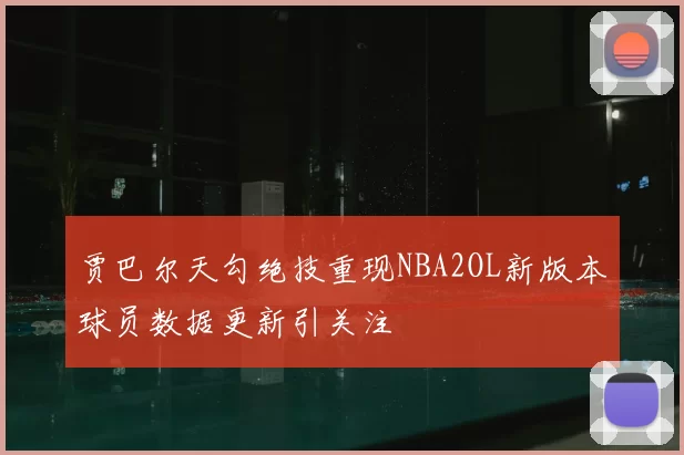 贾巴尔天勾绝技重现NBA2OL新版本球员数据更新引关注