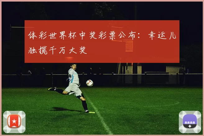 体彩世界杯中奖彩票公布：幸运儿独揽千万大奖