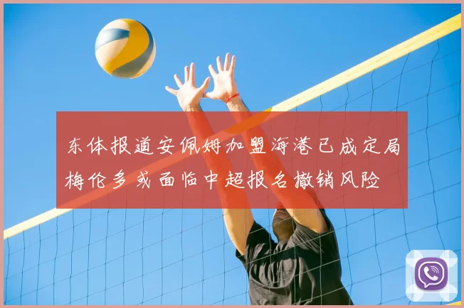 东体报道安佩姆加盟海港已成定局梅伦多或面临中超报名撤销风险