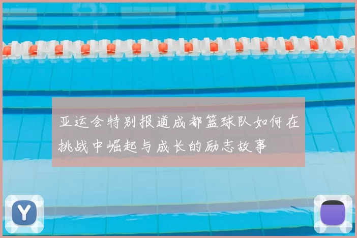 亚运会特别报道成都篮球队如何在挑战中崛起与成长的励志故事