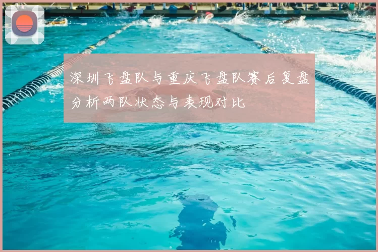 深圳飞盘队与重庆飞盘队赛后复盘分析两队状态与表现对比