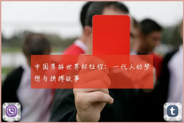中国男排世界杯征程：一代人的梦想与拼搏故事