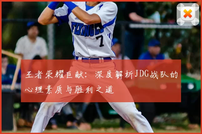 王者荣耀巨献：深度解析JDG战队的心理素质与胜利之道