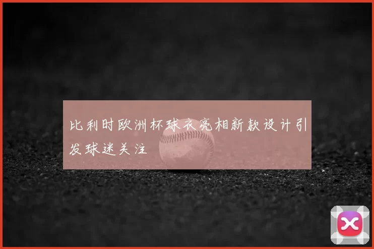 比利时欧洲杯球衣亮相新款设计引发球迷关注