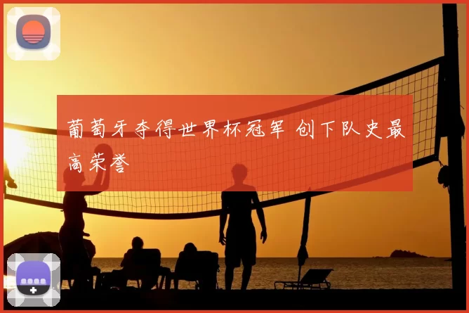 葡萄牙夺得世界杯冠军 创下队史最高荣誉
