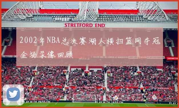 2002年NBA总决赛湖人横扫篮网夺冠全场录像回顾