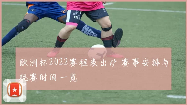 欧洲杯2022赛程表出炉 赛事安排与观赛时间一览
