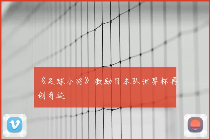 《足球小将》激励日本队世界杯再创奇迹
