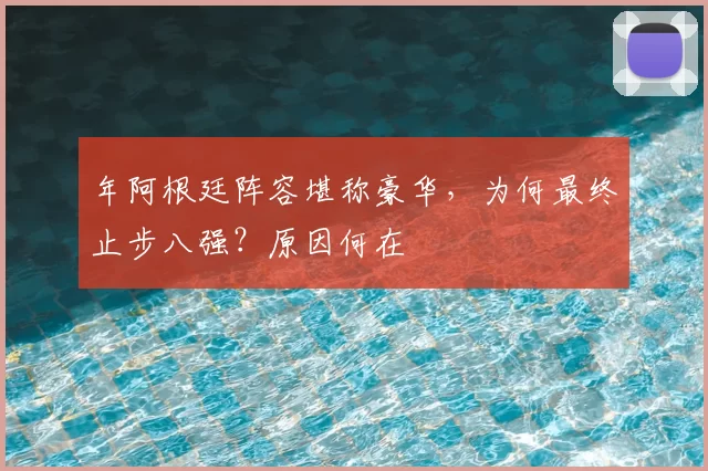 年阿根廷阵容堪称豪华，为何最终止步八强？原因何在