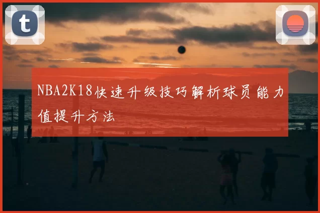 NBA2K18快速升级技巧解析球员能力值提升方法
