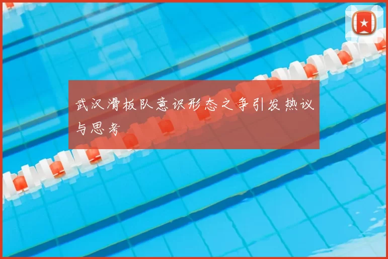 武汉滑板队意识形态之争引发热议与思考