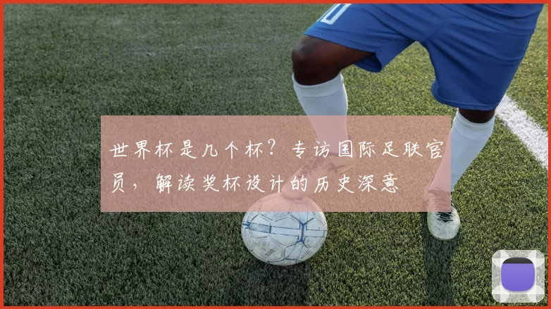 世界杯是几个杯？专访国际足联官员，解读奖杯设计的历史深意