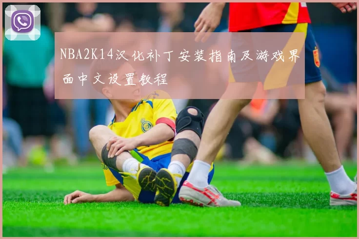 NBA2K14汉化补丁安装指南及游戏界面中文设置教程