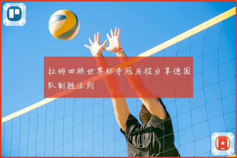 拉姆回顾世界杯夺冠历程分享德国队制胜法则