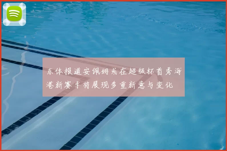 东体报道安佩姆或在超级杯首秀海港新赛季将展现多重新意与变化