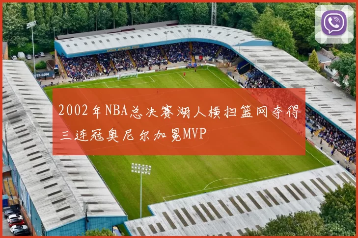 2002年NBA总决赛湖人横扫篮网夺得三连冠奥尼尔加冕MVP