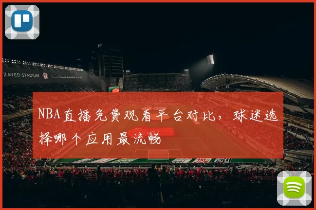 NBA直播免费观看平台对比,球迷选择哪个应用最流畅